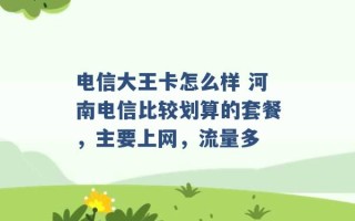 电信大王卡怎么样 河南电信比较划算的套餐，主要上网，流量多 