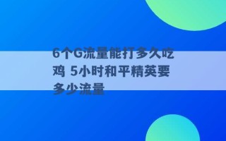 6个G流量能打多久吃鸡 5小时和平精英要多少流量 