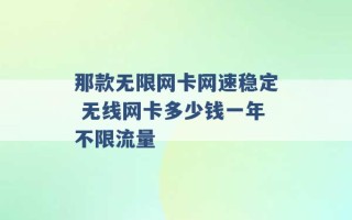 那款无限网卡网速稳定 无线网卡多少钱一年不限流量 