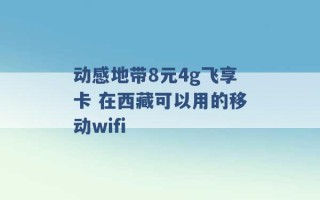 动感地带8元4g飞享卡 在西藏可以用的移动wifi 