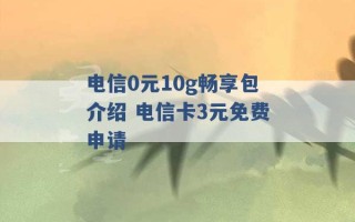 电信0元10g畅享包介绍 电信卡3元免费申请 