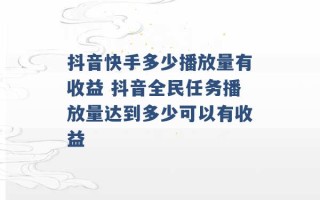 抖音快手多少播放量有收益 抖音全民任务播放量达到多少可以有收益 