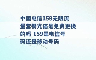 中国电信159无限流量套餐光猫是免费更换的吗 159是电信号码还是移动号码 