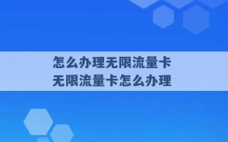 怎么办理无限流量卡 无限流量卡怎么办理 