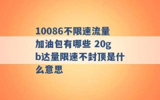 10086不限速流量加油包有哪些 20gb达量限速不封顶是什么意思 