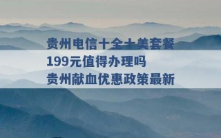 贵州电信十全十美套餐199元值得办理吗 贵州献血优惠政策最新 