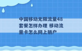 中国移动无限流量48套餐怎样办理 移动流量卡怎么网上销户 