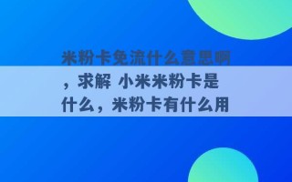 米粉卡免流什么意思啊，求解 小米米粉卡是什么，米粉卡有什么用 