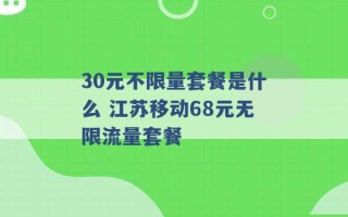 30元不限量套餐是什么 江苏移动68元无限流量套餐 