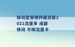 移动套餐哪种最划算2021流量多 成都 移动 不限流量卡 