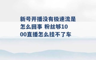 新号开播没有极速流是怎么回事 粉丝够1000直播怎么挂不了车 