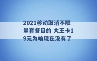 2021移动取消不限量套餐目的 大王卡19元为啥现在没有了 