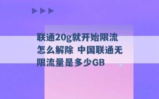 联通20g就开始限流怎么解除 中国联通无限流量是多少GB 