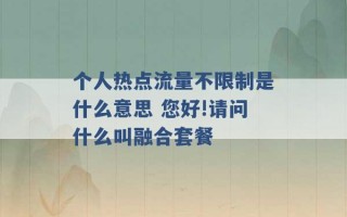 个人热点流量不限制是什么意思 您好!请问什么叫融合套餐 