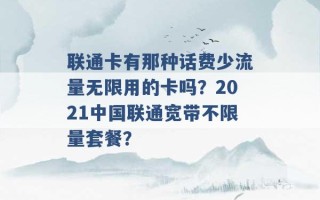 联通卡有那种话费少流量无限用的卡吗？2021中国联通宽带不限量套餐？ 