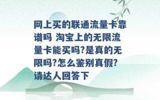 网上买的联通流量卡靠谱吗 淘宝上的无限流量卡能买吗?是真的无限吗?怎么鉴别真假?请达人回答下 