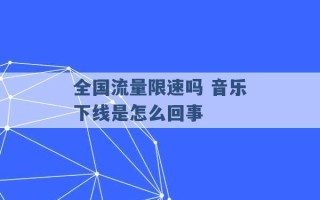 全国流量限速吗 音乐下线是怎么回事 