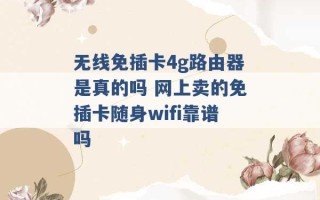 无线免插卡4g路由器是真的吗 网上卖的免插卡随身wifi靠谱吗 