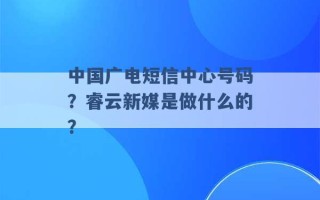 中国广电短信中心号码？睿云新媒是做什么的？ 