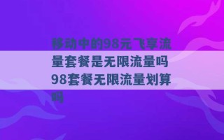 移动中的98元飞享流量套餐是无限流量吗 98套餐无限流量划算吗 