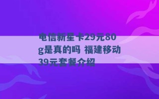 电信新星卡29元80g是真的吗 福建移动39元套餐介绍 