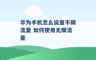 华为手机怎么设置不限流量 如何使用无限流量 