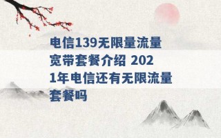 电信139无限量流量宽带套餐介绍 2021年电信还有无限流量套餐吗 