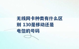 无线网卡种类有什么区别 130是移动还是电信的号码 