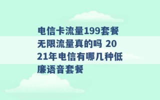 电信卡流量199套餐无限流量真的吗 2021年电信有哪几种低廉语音套餐 