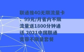 联通推4G无限流量卡：99元/月省内不限流量送1800分钟通话 2021中国联通宽带不限量套餐 