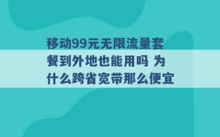 移动99元无限流量套餐到外地也能用吗 为什么跨省宽带那么便宜 