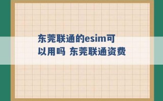 东莞联通的esim可以用吗 东莞联通资费 