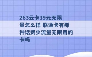 263云卡39元无限量怎么样 联通卡有那种话费少流量无限用的卡吗 