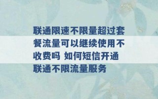 联通限速不限量超过套餐流量可以继续使用不收费吗 如何短信开通联通不限流量服务 