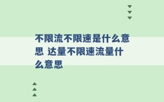 不限流不限速是什么意思 达量不限速流量什么意思 