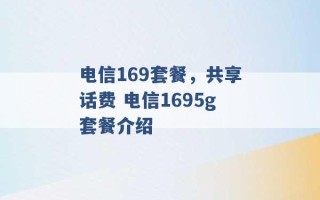 电信169套餐，共享话费 电信1695g套餐介绍 