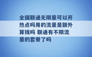 全国联通无限量可以开热点吗用的流量是额外算钱吗 联通有不限流量的套餐了吗 