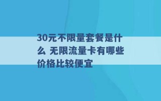 30元不限量套餐是什么 无限流量卡有哪些价格比较便宜 