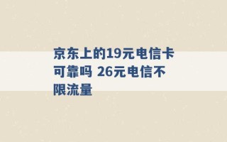 京东上的19元电信卡可靠吗 26元电信不限流量 