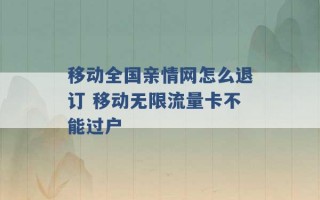 移动全国亲情网怎么退订 移动无限流量卡不能过户 