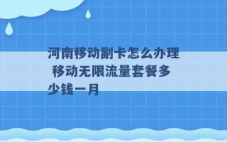 河南移动副卡怎么办理 移动无限流量套餐多少钱一月 