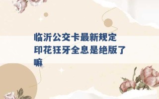 临沂公交卡最新规定 印花狂牙全息是绝版了嘛 