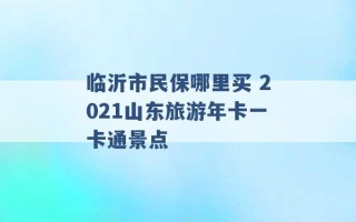 临沂市民保哪里买 2021山东旅游年卡一卡通景点 