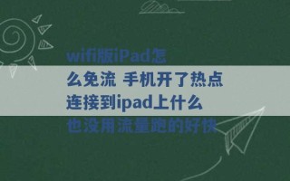 wifi版iPad怎么免流 手机开了热点连接到ipad上什么也没用流量跑的好快 