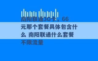 南阳联通3G卡，66元那个套餐具体包含什么 南阳联通什么套餐不限流量 