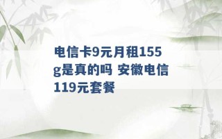 电信卡9元月租155g是真的吗 安徽电信119元套餐 