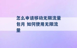 怎么申请移动无限流量包月 如何使用无限流量 