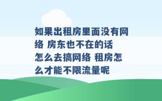 如果出租房里面没有网络 房东也不在的话 怎么去搞网络 租房怎么才能不限流量呢 