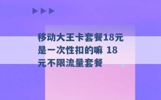 移动大王卡套餐18元是一次性扣的嘛 18元不限流量套餐 