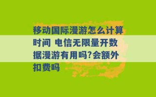 移动国际漫游怎么计算时间 电信无限量开数据漫游有用吗?会额外扣费吗 